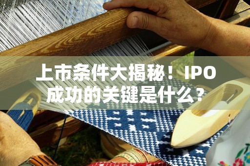 上市条件大揭秘！IPO成功的关键是什么？