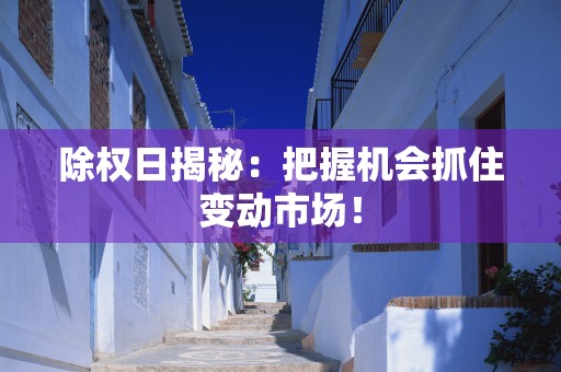 除权日揭秘：把握机会抓住变动市场！