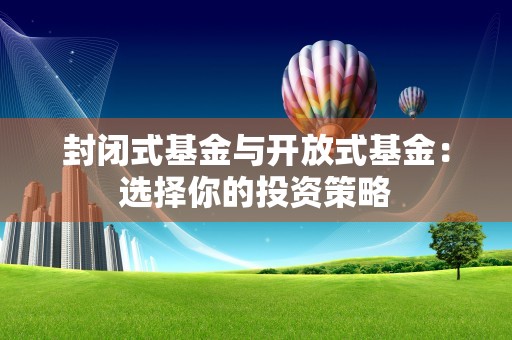 封闭式基金与开放式基金：选择你的投资策略