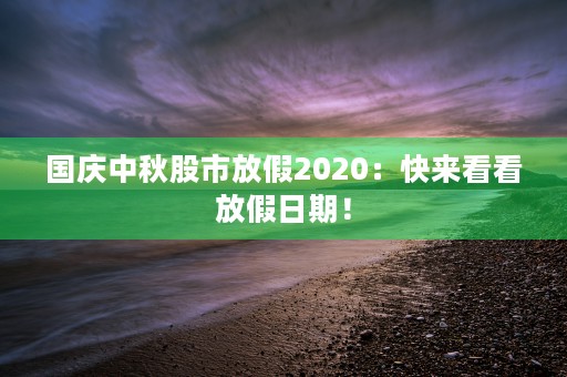 国庆中秋股市放假2020：快来看看放假日期！