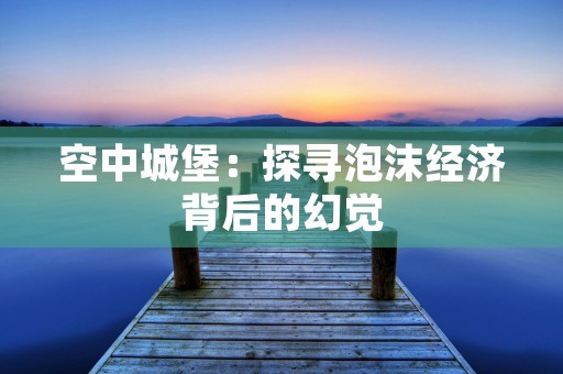 空中城堡：探寻泡沫经济背后的幻觉