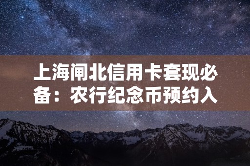 上海闸北信用卡套现必备：农行纪念币预约入口官网一键访问！