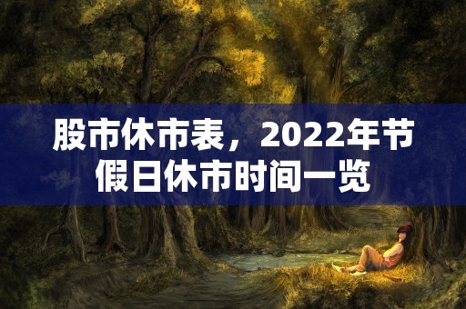 股市休市表，2022年节假日休市时间一览