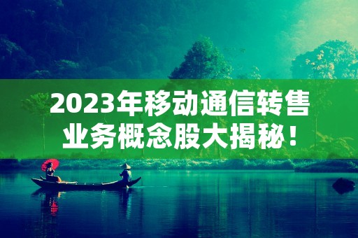 2023年移动通信转售业务概念股大揭秘！