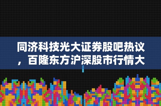 同济科技光大证券股吧热议，百隆东方沪深股市行情大揭秘！