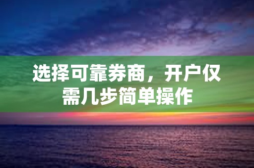 选择可靠券商，开户仅需几步简单操作