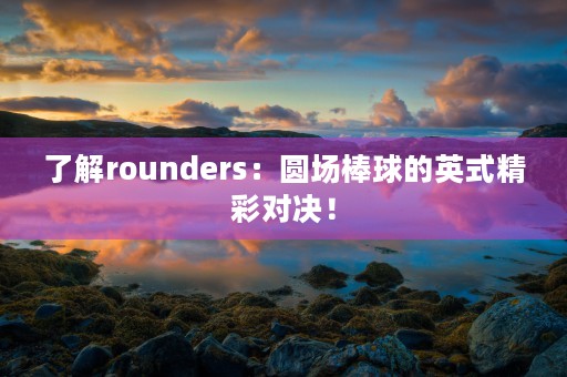 了解rounders：圆场棒球的英式精彩对决！