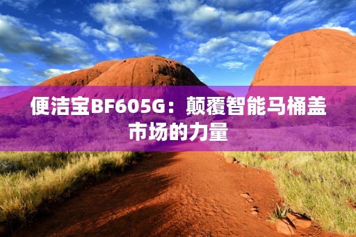 便洁宝BF605G：颠覆智能马桶盖市场的力量