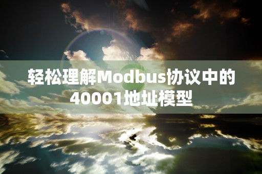 轻松理解Modbus协议中的40001地址模型