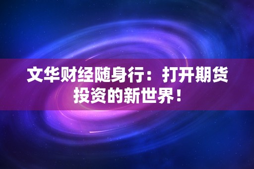 文华财经随身行：打开期货投资的新世界！