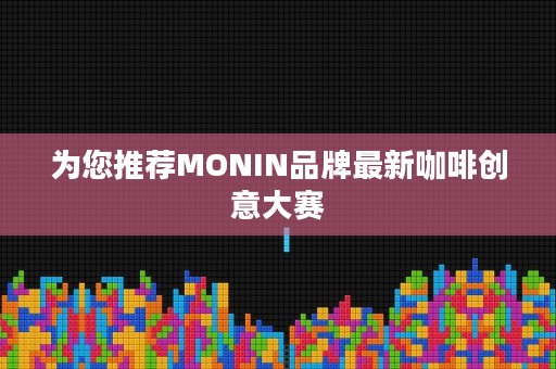 为您推荐MONIN品牌最新咖啡创意大赛