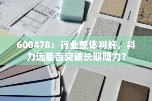 600478：行业整体利好，科力远能否突破长期阻力？