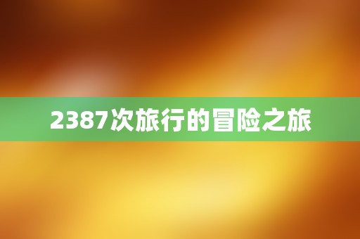 2387次旅行的冒险之旅