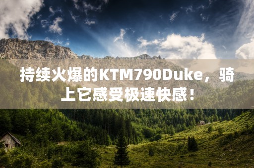 持续火爆的KTM790Duke，骑上它感受极速快感！