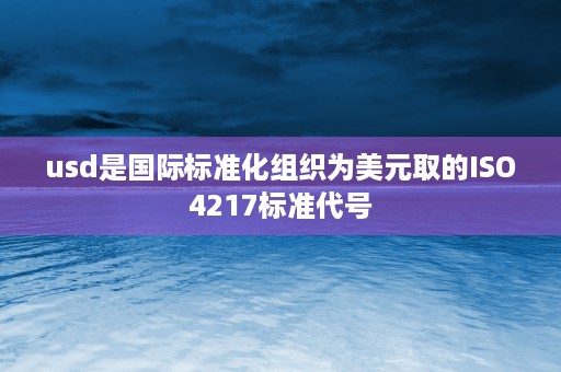 usd是国际标准化组织为美元取的ISO4217标准代号