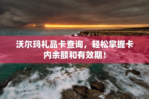 沃尔玛礼品卡查询，轻松掌握卡内余额和有效期！