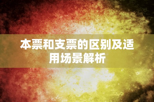 本票和支票的区别及适用场景解析