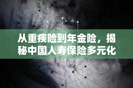 从重疾险到年金险，揭秘中国人寿保险多元化选择！