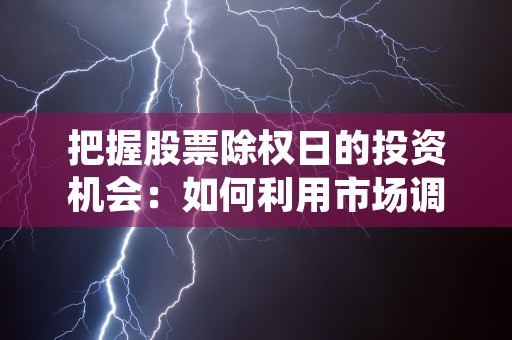 把握股票除权日的投资机会：如何利用市场调整获取收益？