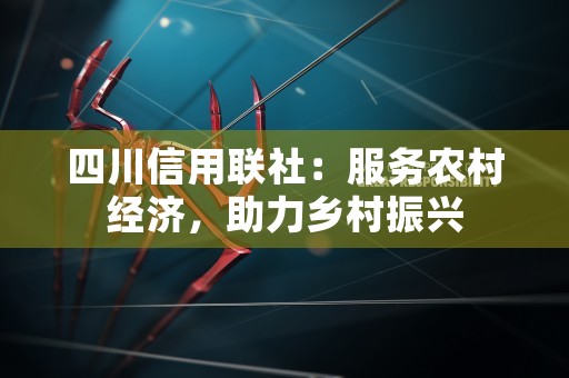 四川信用联社：服务农村经济，助力乡村振兴