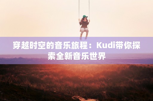 穿越时空的音乐旅程：Kudi带你探索全新音乐世界