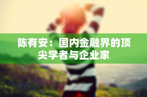 陈有安：国内金融界的顶尖学者与企业家