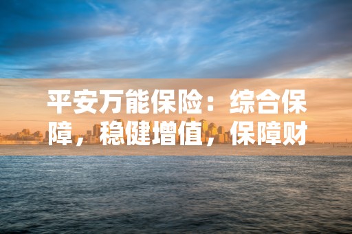 平安万能保险：综合保障，稳健增值，保障财富与未来！