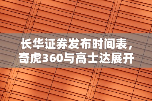 长华证券发布时间表，奇虎360与高士达展开合作！