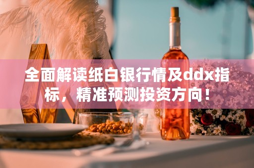 全面解读纸白银行情及ddx指标，精准预测投资方向！