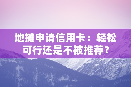 地摊申请信用卡：轻松可行还是不被推荐？