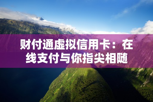 财付通虚拟信用卡：在线支付与你指尖相随