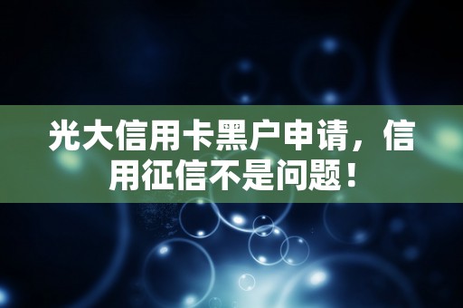 光大信用卡黑户申请，信用征信不是问题！