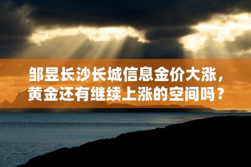 邹昱长沙长城信息金价大涨，黄金还有继续上涨的空间吗？