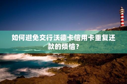 如何避免交行沃德卡信用卡重复还款的烦恼？