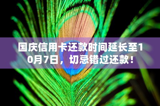 国庆信用卡还款时间延长至10月7日，切忌错过还款！