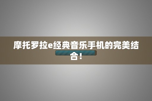 摩托罗拉e经典音乐手机的完美结合！