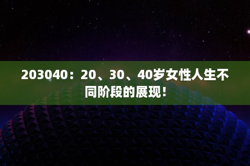 203040：20、30、40岁女性人生不同阶段的展现！