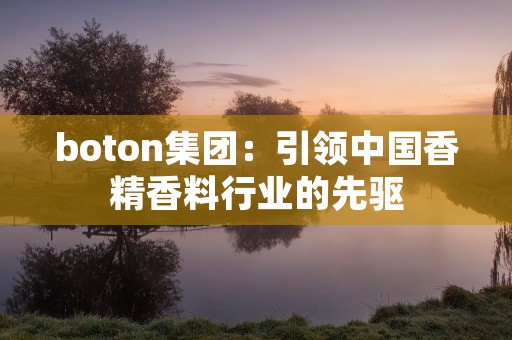 boton集团：引领中国香精香料行业的先驱