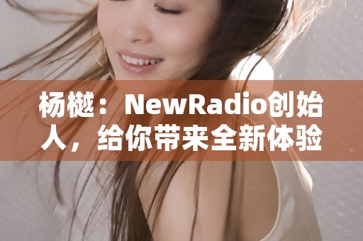 杨樾：NewRadio创始人，给你带来全新体验的音乐主播