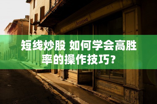 短线炒股 如何学会高胜率的操作技巧？