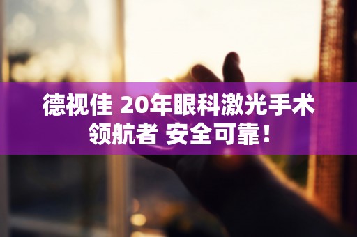 德视佳 20年眼科激光手术领航者 安全可靠！