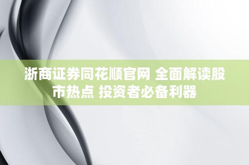 浙商证券同花顺官网 全面解读股市热点 投资者必备利器