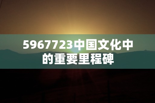 5967723中国文化中的重要里程碑