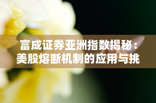 富成证券亚洲指数揭秘：美股熔断机制的应用与挑战分析