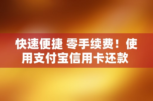 快速便捷 零手续费！使用支付宝信用卡还款 轻松解决还款问题！