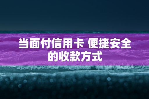 当面付信用卡 便捷安全的收款方式