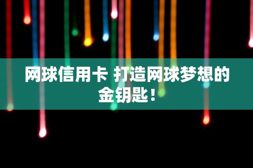 网球信用卡 打造网球梦想的金钥匙！