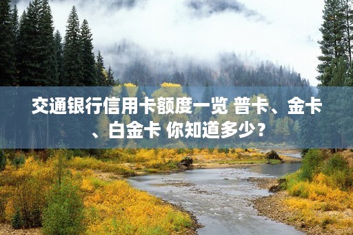 交通银行信用卡额度一览 普卡、金卡、白金卡 你知道多少？