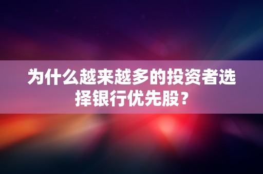 为什么越来越多的投资者选择银行优先股？