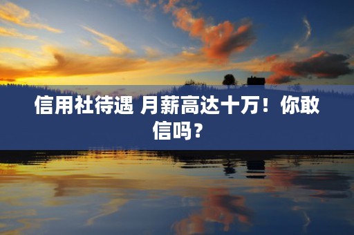 信用社待遇 月薪高达十万！你敢信吗？